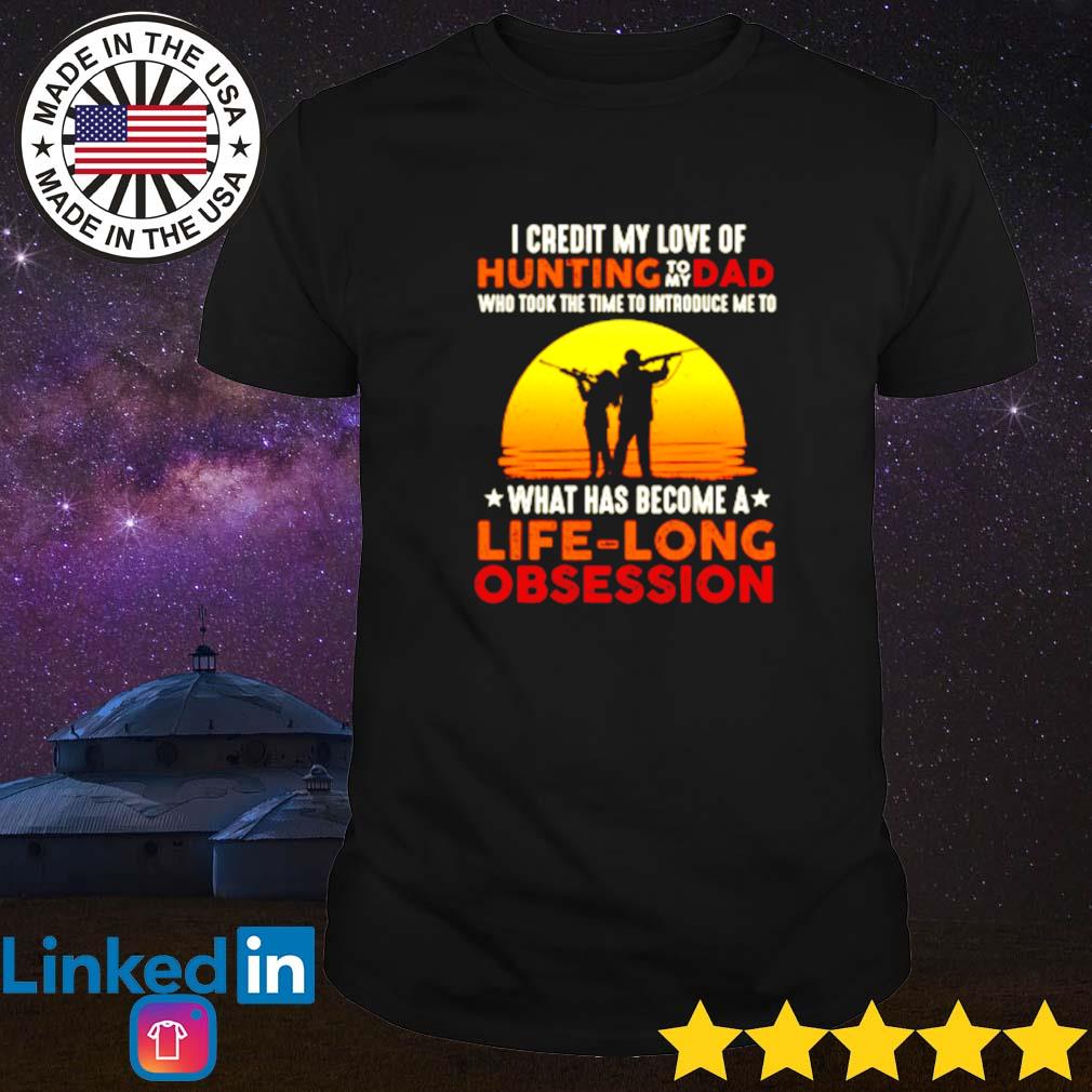 Hunting to my dad what has become a life-long obsession shirt