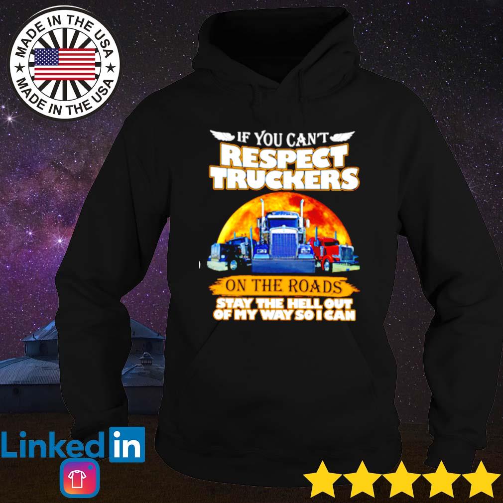 If you can't respect truckers on the roads stay the hell out of my way s Hoodie