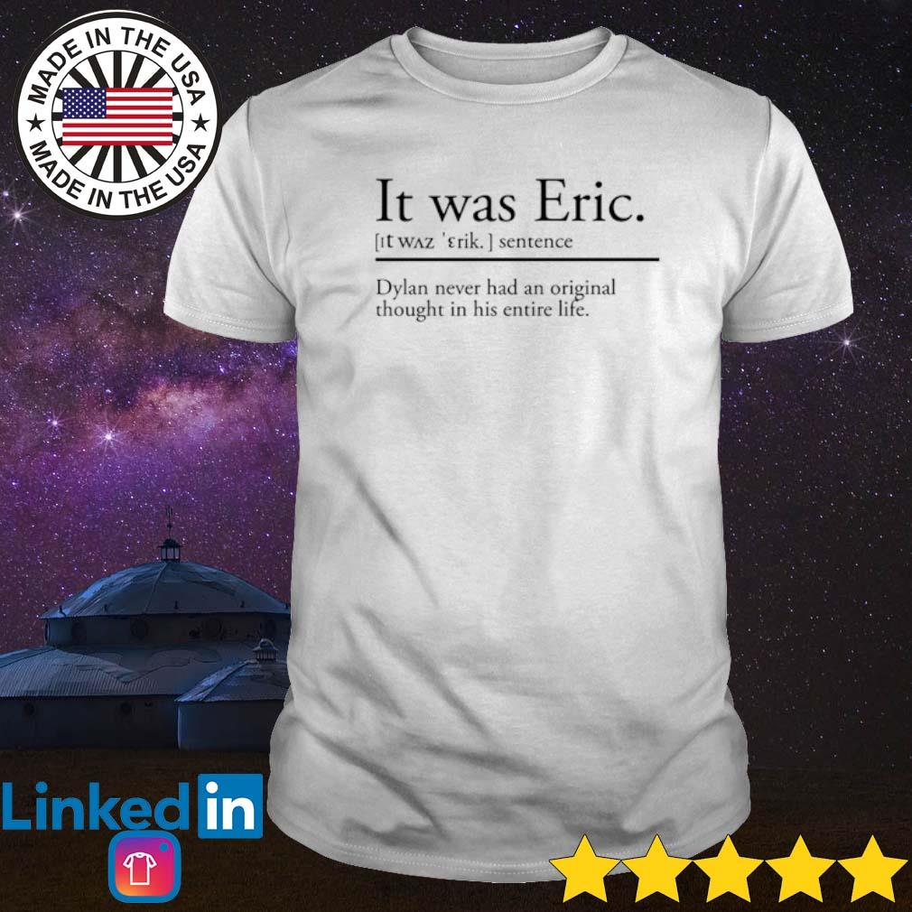 Top It was Eric sentence Dylan never had an original thought in his entire life shirt