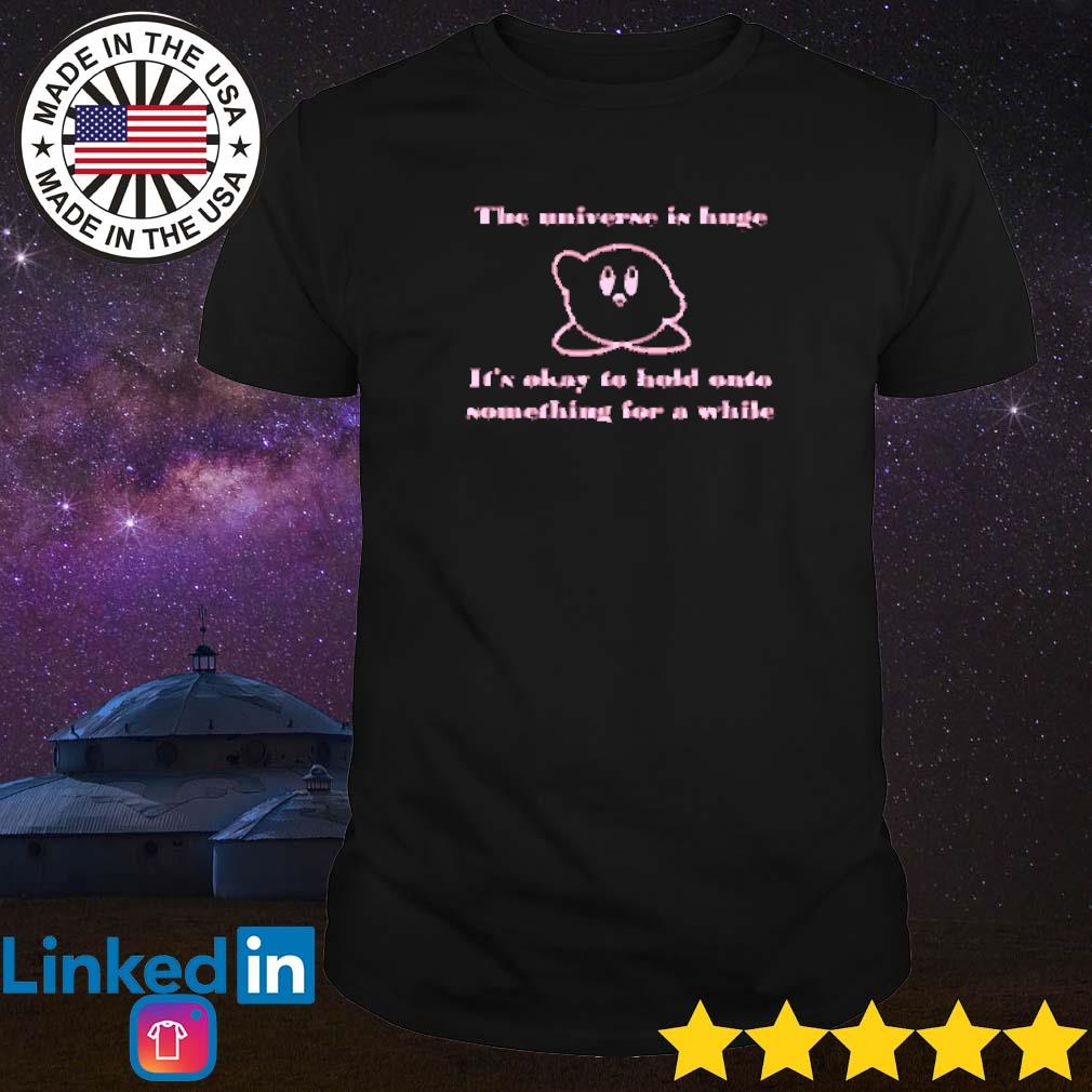 Top The universe is huge it's okay to hold onto something for a while shirt