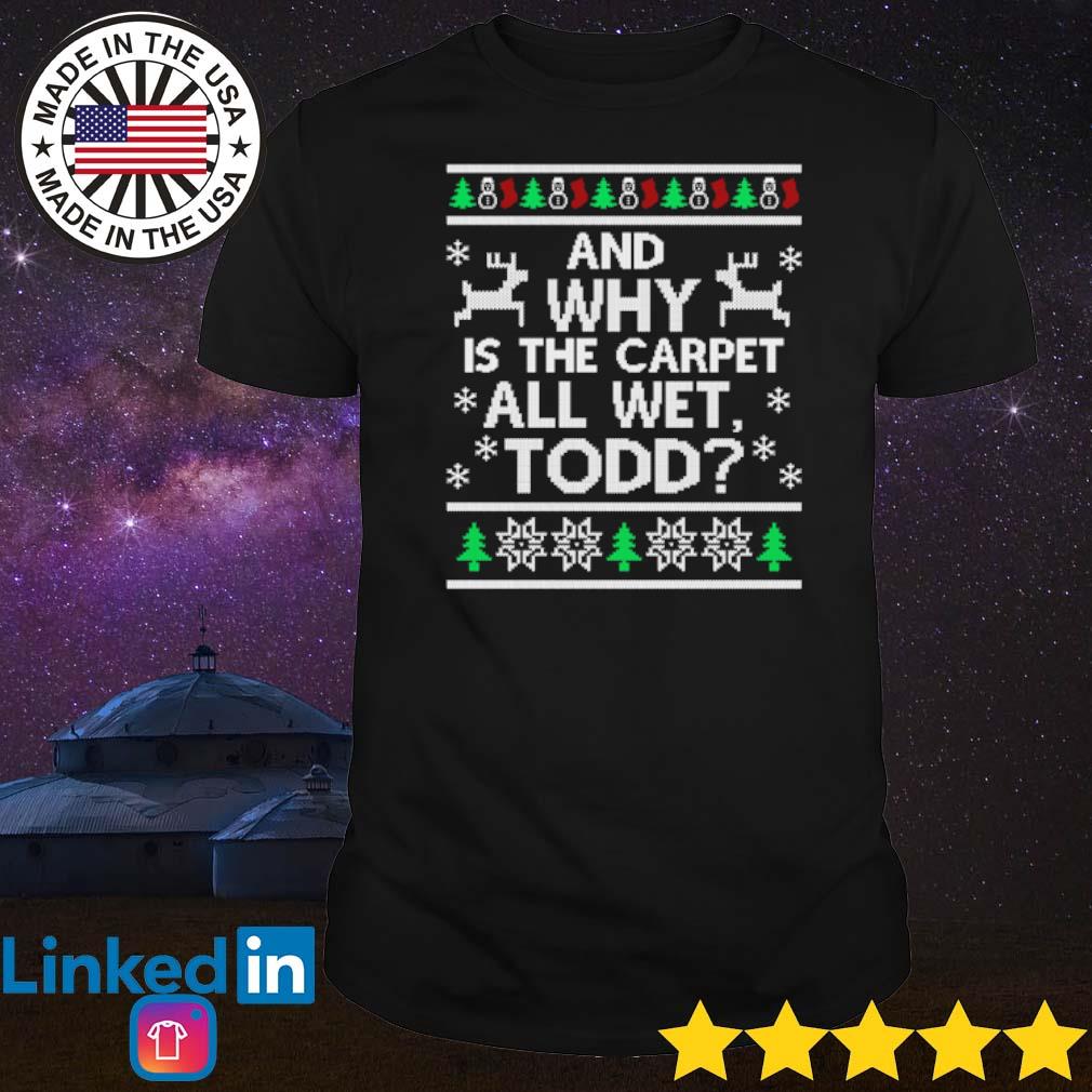 Best And why is the carpet all wet todd ugly Christmas shirt