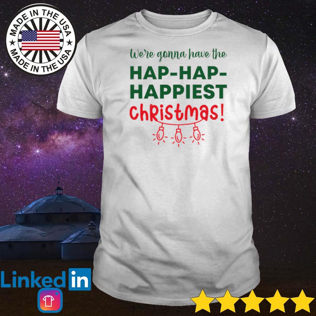 Best We're gonna have the hap hap happiest Christmas shirt