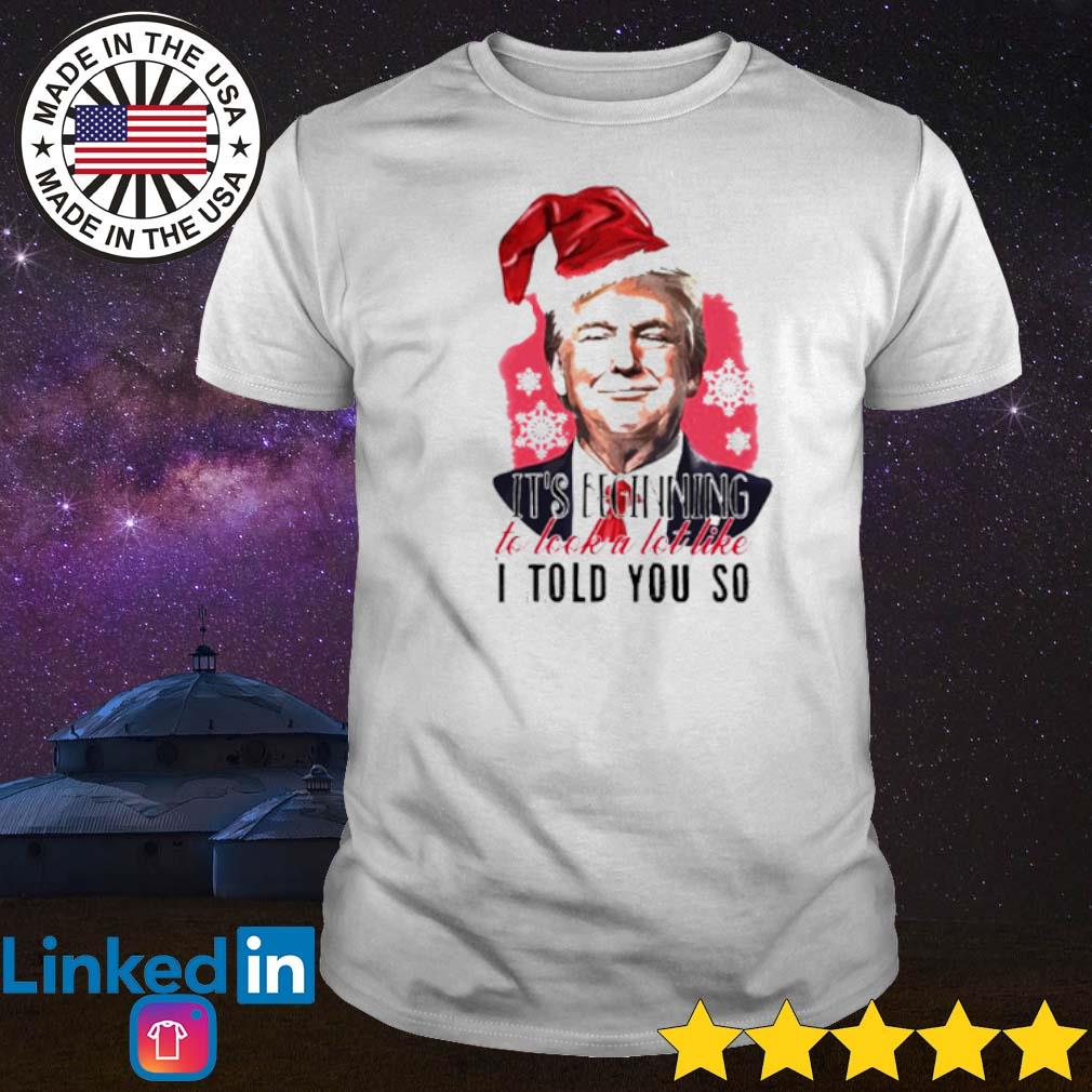 Original Santa Donald Trump it’s beginning to look a lot like I told you so Christmas shirt