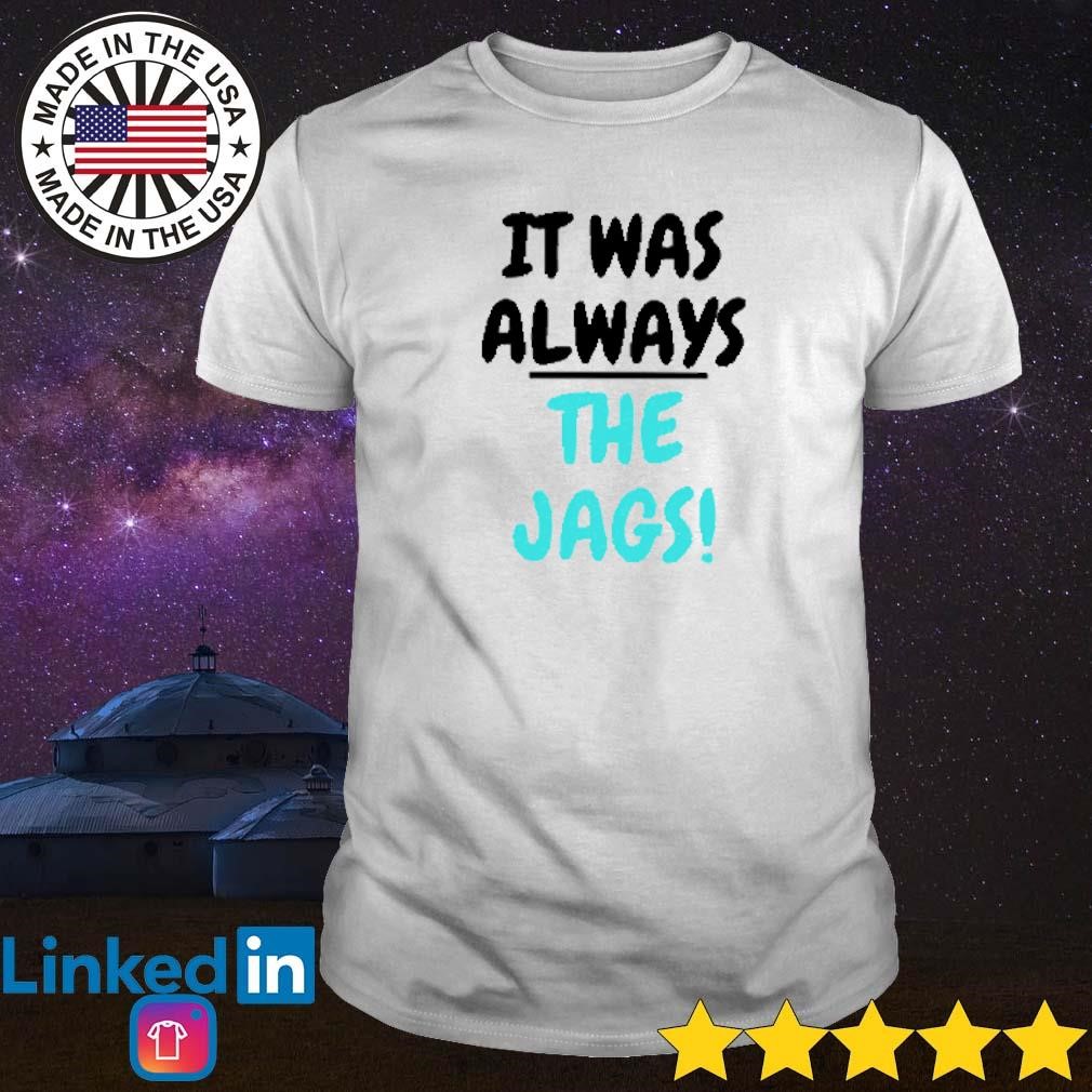 It Was Always The Jags Jacksonville Jaguars Shirt - Bring Your