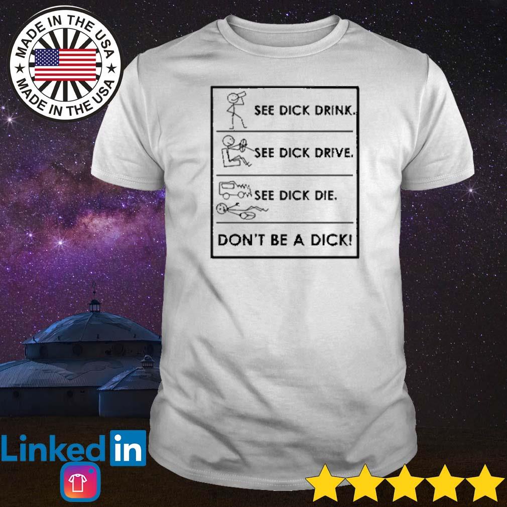 Nice See dick drink see dick drive see dick die don’t be a dick shirt