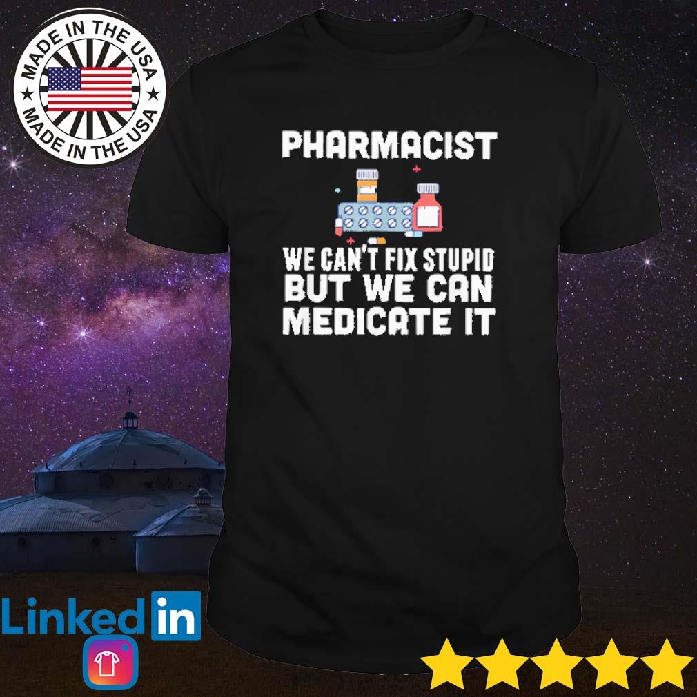 Premium Pharmacist we can't fix stupid but we can medicate it shirt