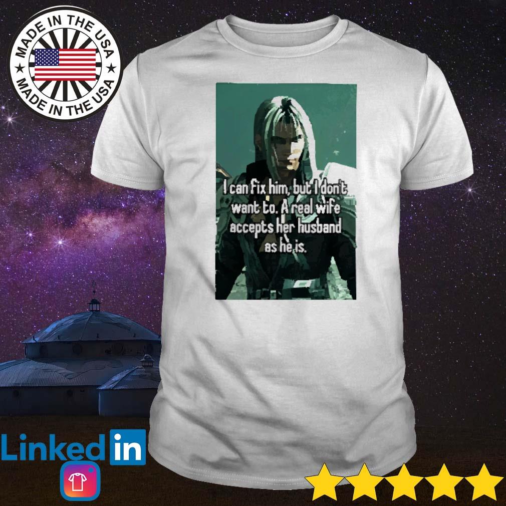 Awesome I can fix him but I don't want to a real wife accepts her husband as he is shirt