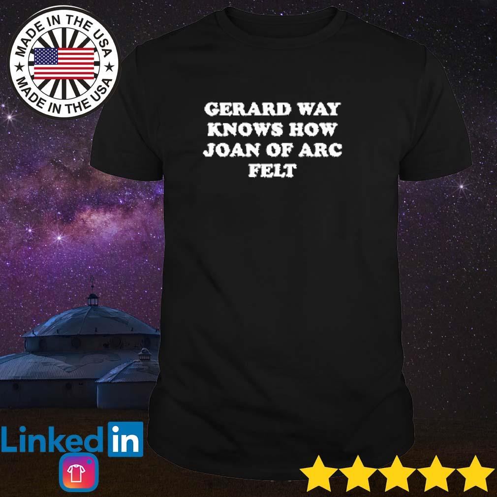 Best Gerard way knows how joan of arc felt shirt