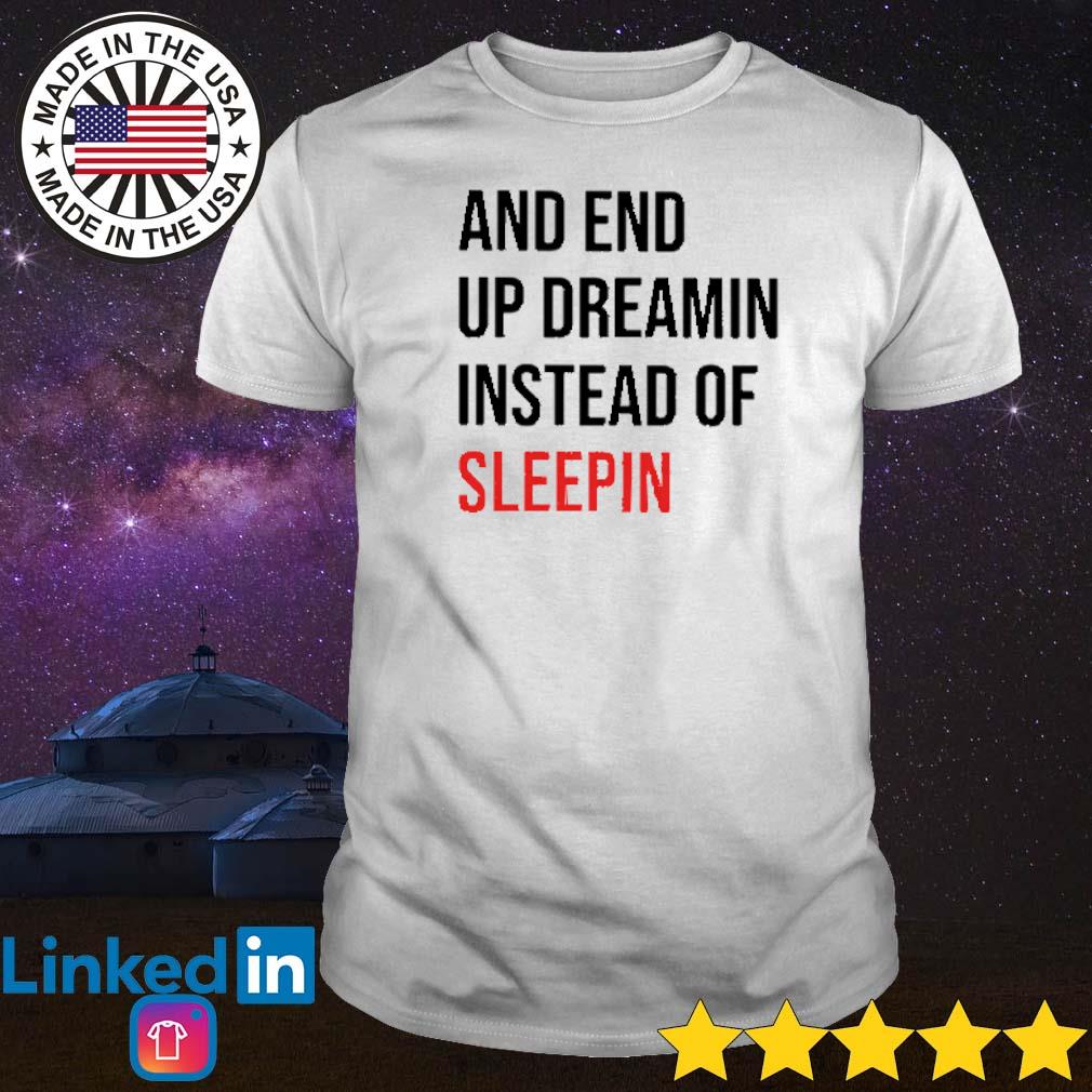 Official And end up dreamin instead of sleepin shirt