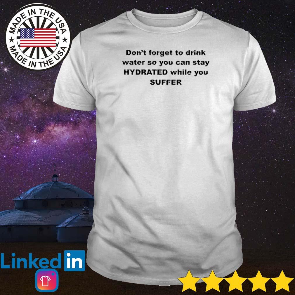 Nice Don’t forget to drink water so you can stay hydrated while you suffer shirt