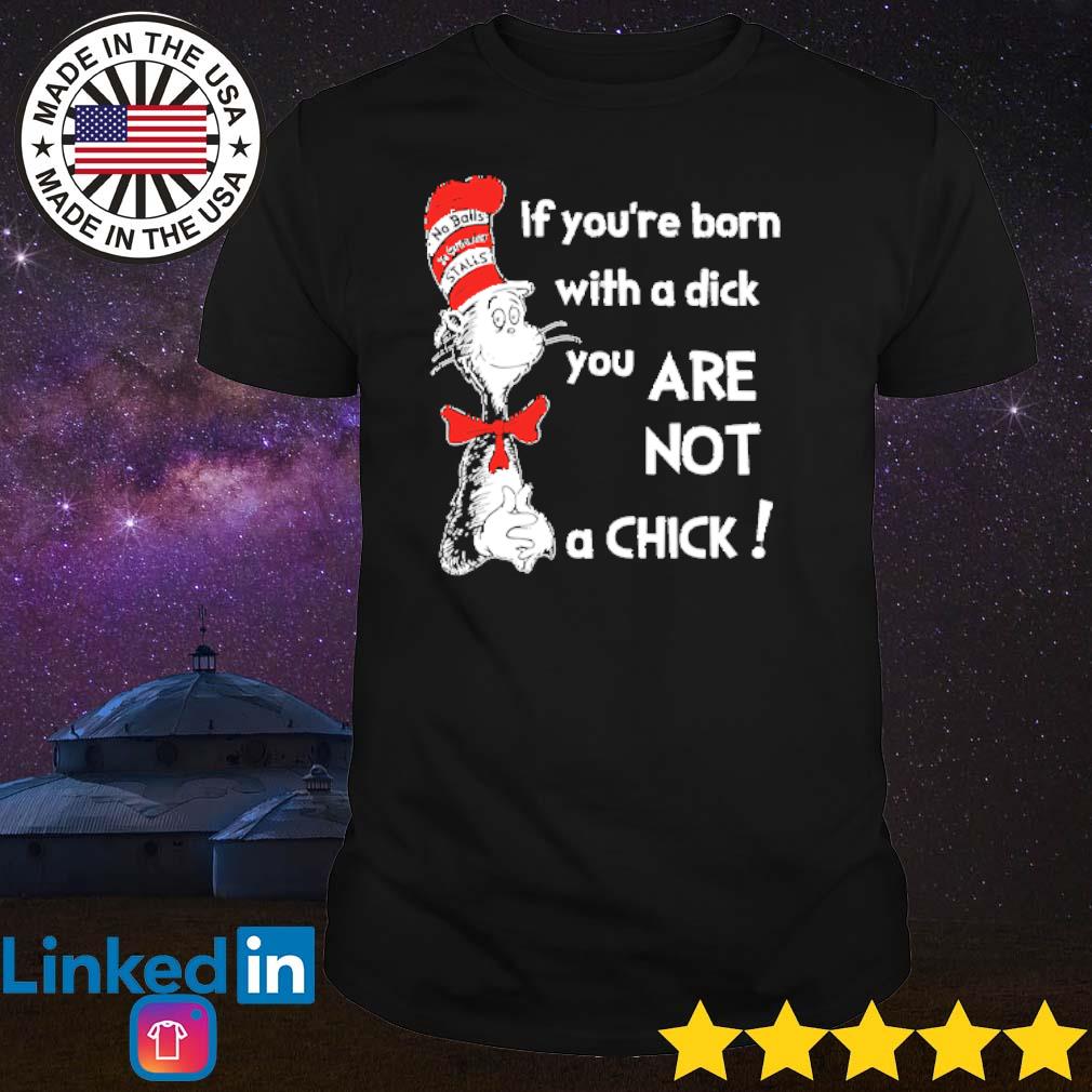 Best Dr Seuss if you’re born with a dick you are not a chick shirt