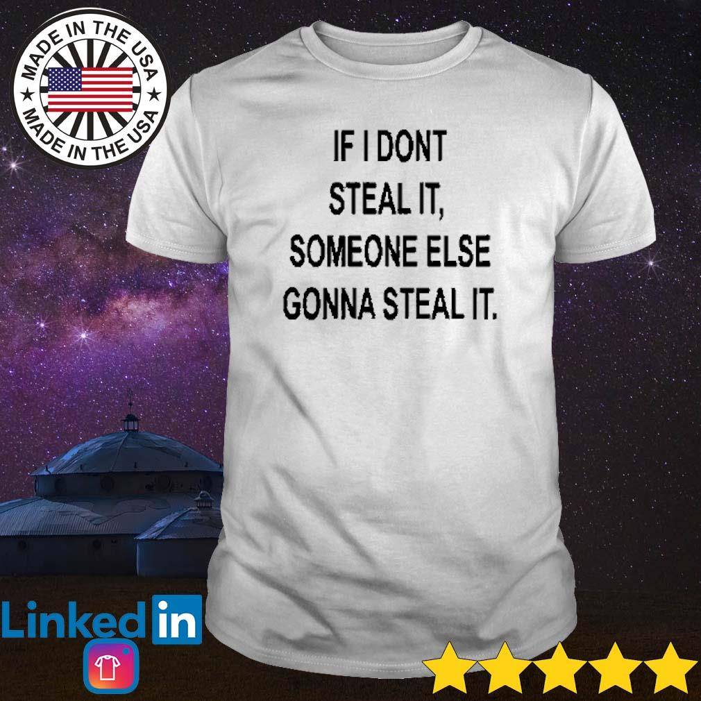 Funny If I dont steal it some else gonna steal it shirt