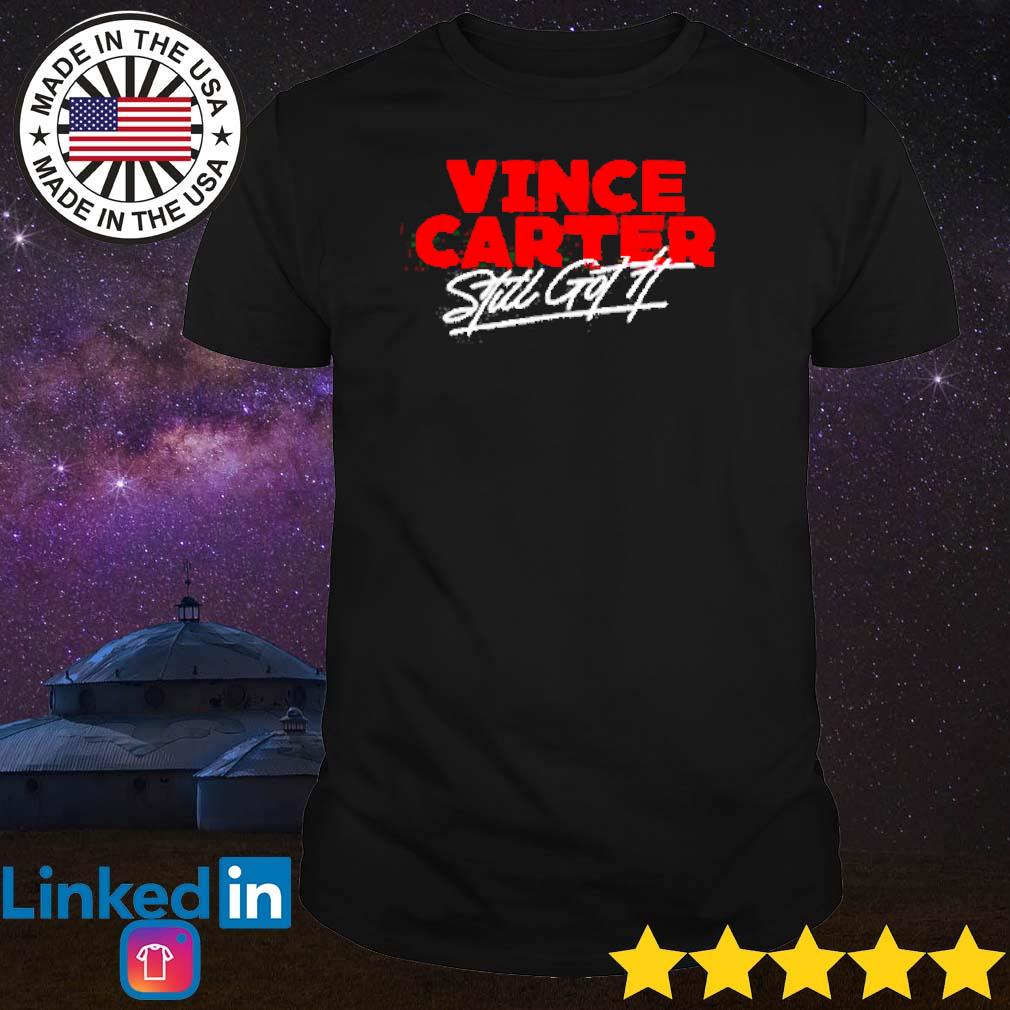 Original Vince Carter still got it shirt