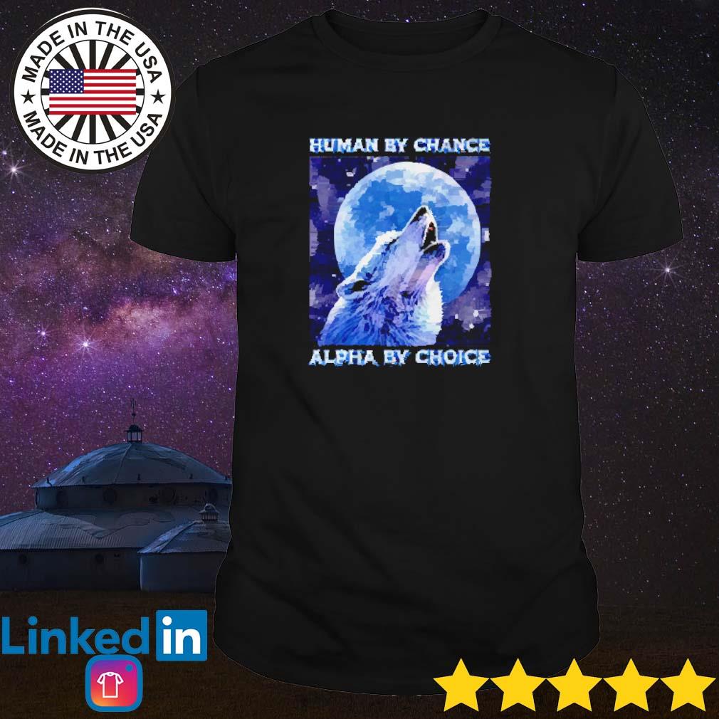 Top Human by chance alpha by choice shirt