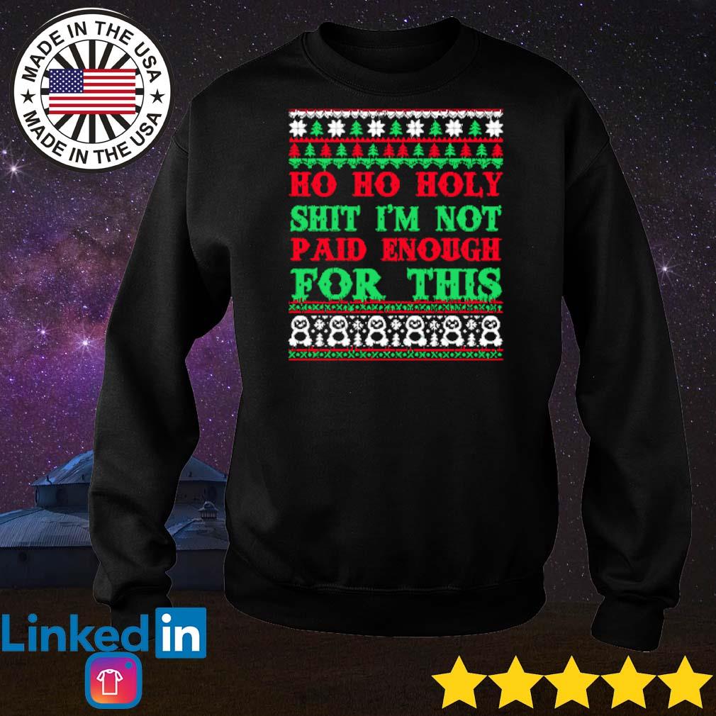 Ho Ho Holy Shit I'M Not Paid Enough For This Christmas Sweatshirt